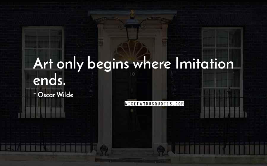 Oscar Wilde Quotes: Art only begins where Imitation ends.