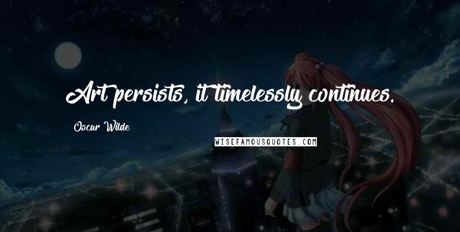 Oscar Wilde Quotes: Art persists, it timelessly continues.