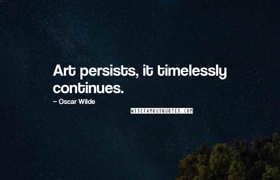 Oscar Wilde Quotes: Art persists, it timelessly continues.