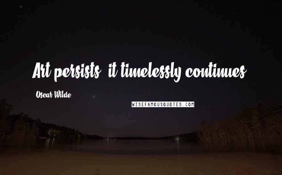 Oscar Wilde Quotes: Art persists, it timelessly continues.