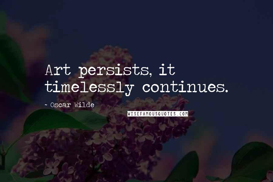 Oscar Wilde Quotes: Art persists, it timelessly continues.