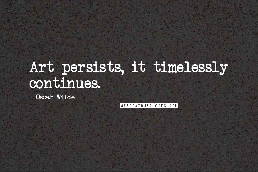 Oscar Wilde Quotes: Art persists, it timelessly continues.
