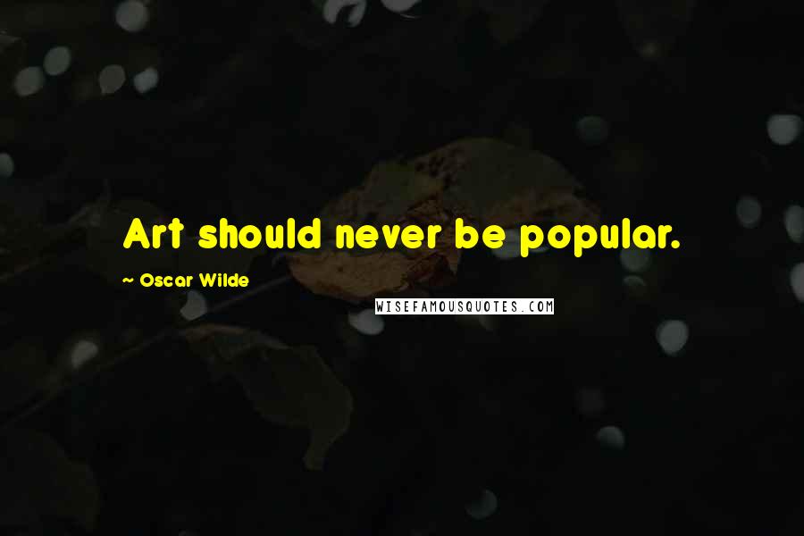 Oscar Wilde Quotes: Art should never be popular.