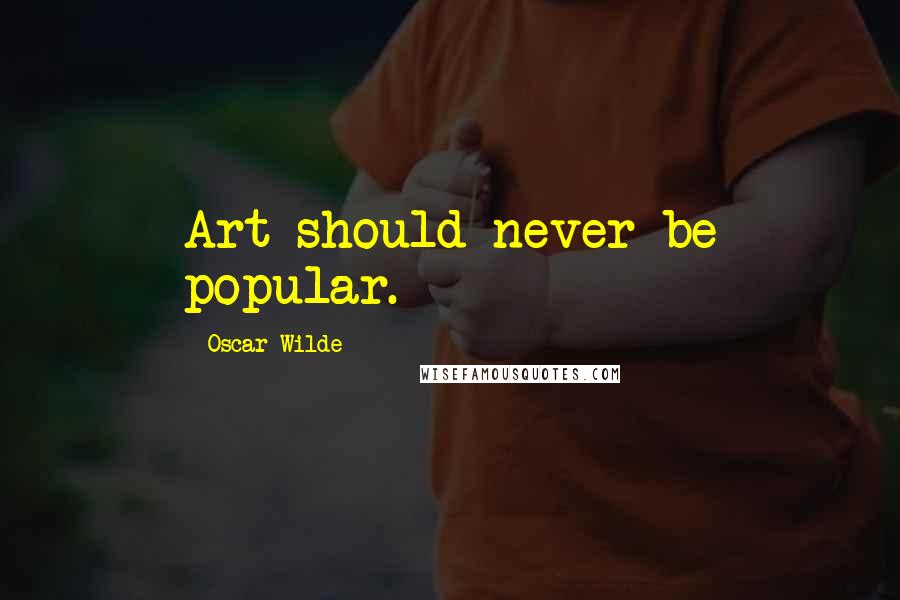 Oscar Wilde Quotes: Art should never be popular.