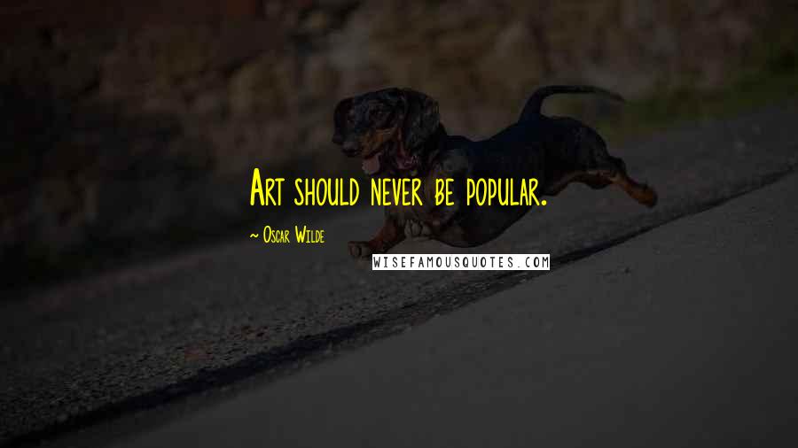 Oscar Wilde Quotes: Art should never be popular.