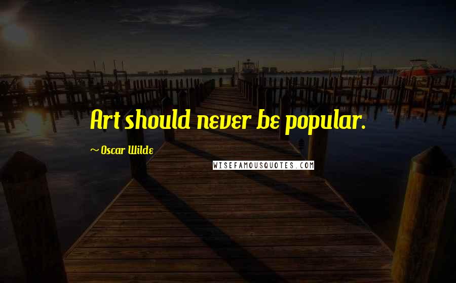 Oscar Wilde Quotes: Art should never be popular.