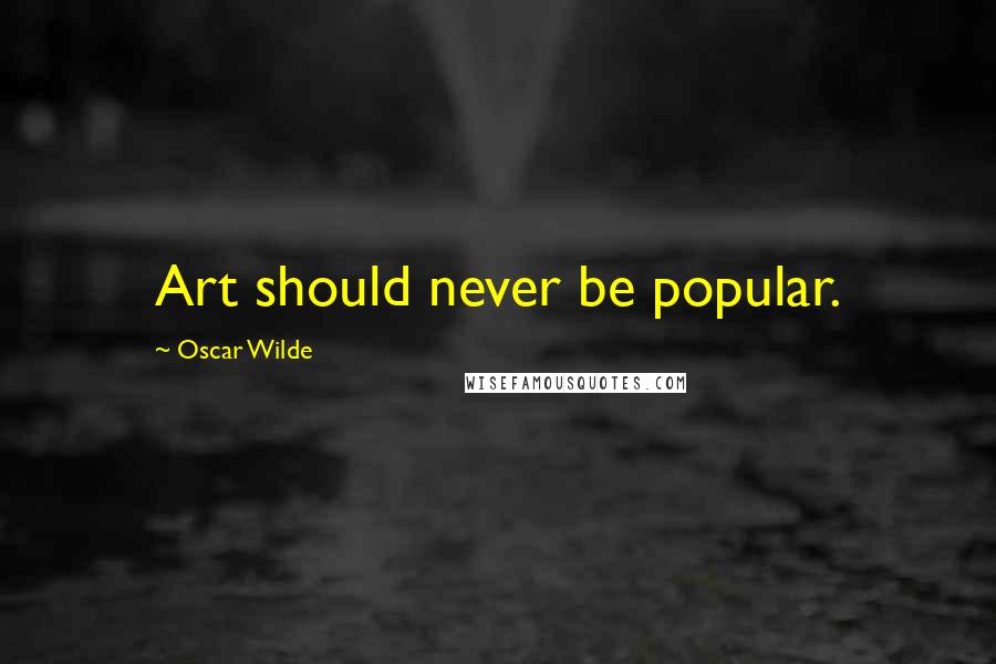 Oscar Wilde Quotes: Art should never be popular.