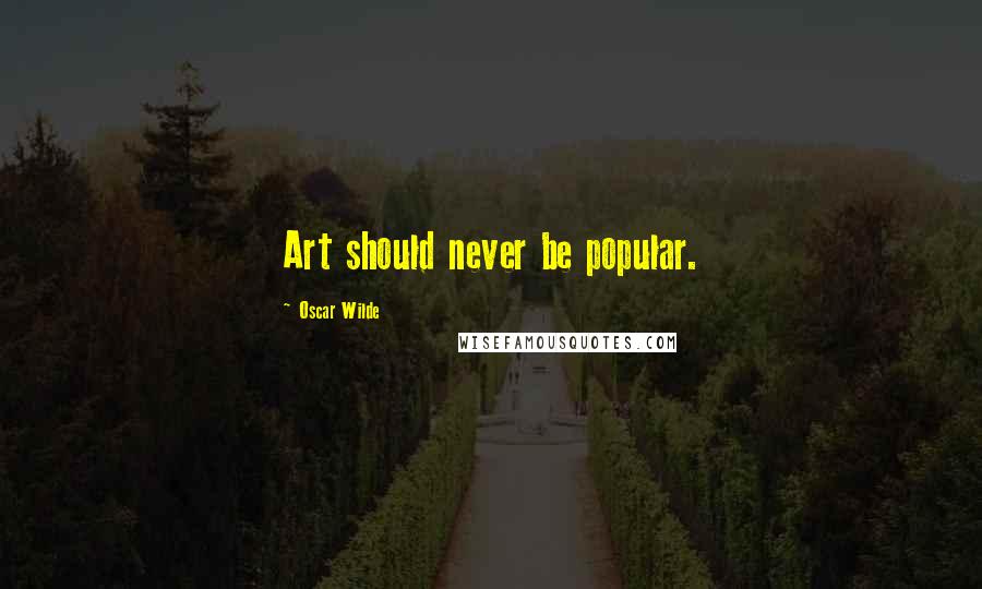Oscar Wilde Quotes: Art should never be popular.