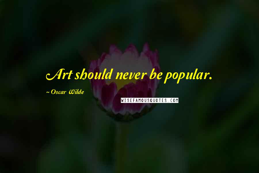 Oscar Wilde Quotes: Art should never be popular.