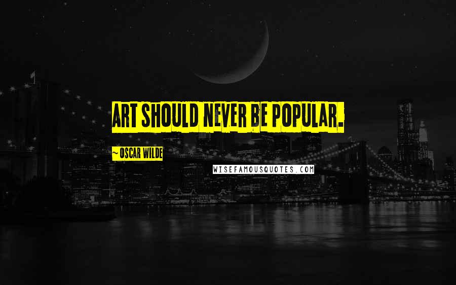 Oscar Wilde Quotes: Art should never be popular.