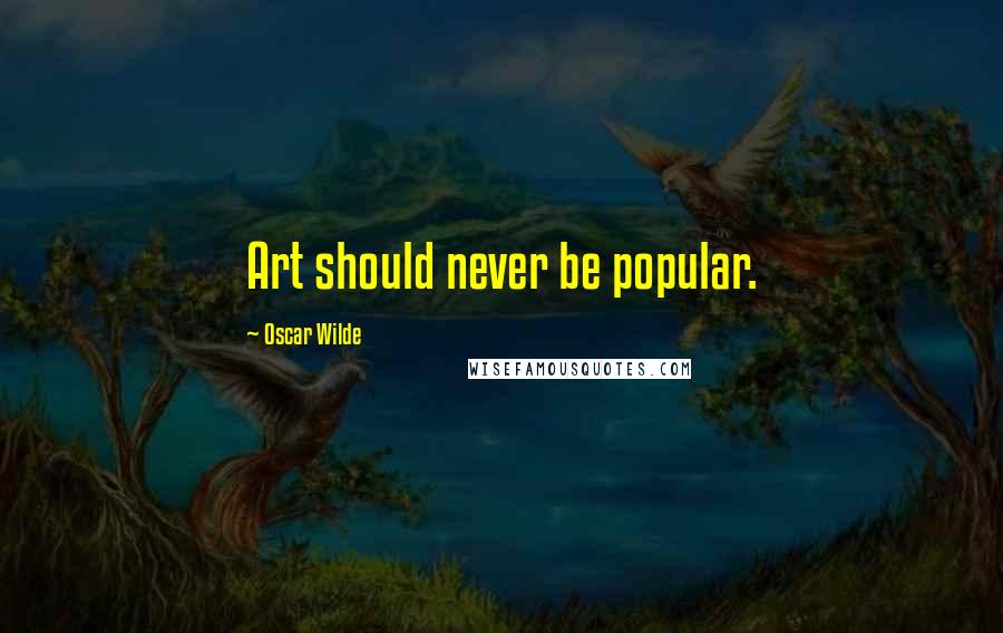 Oscar Wilde Quotes: Art should never be popular.