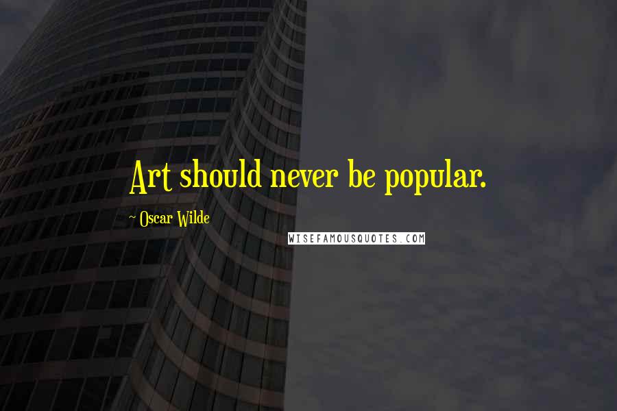 Oscar Wilde Quotes: Art should never be popular.