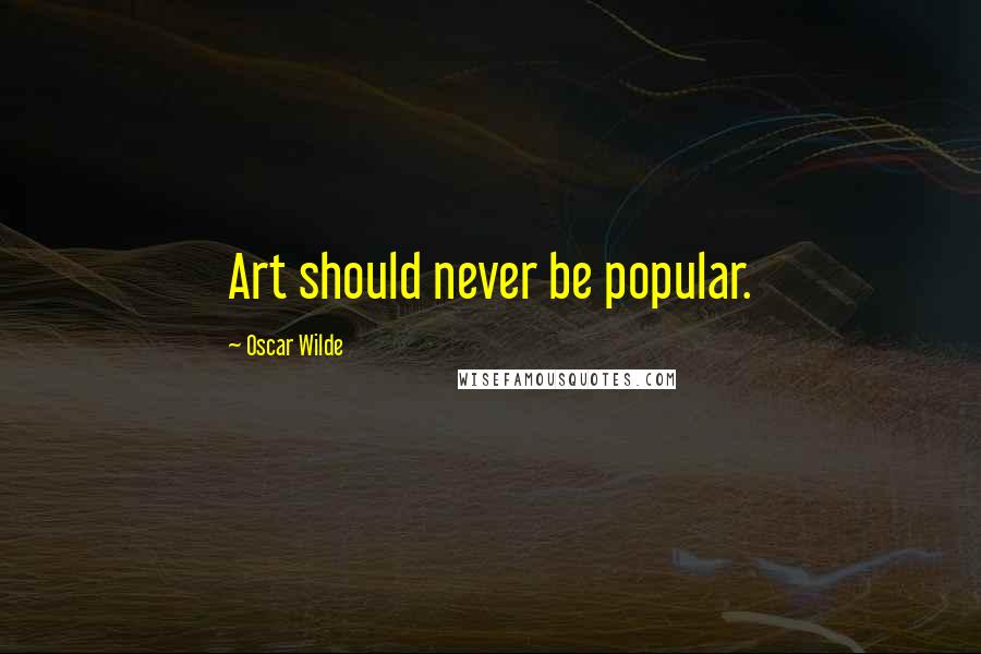 Oscar Wilde Quotes: Art should never be popular.