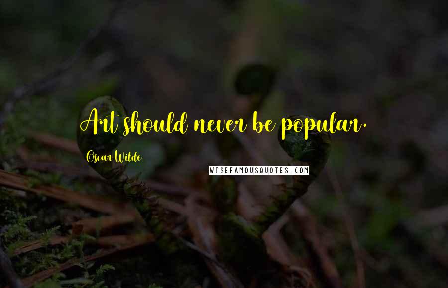 Oscar Wilde Quotes: Art should never be popular.