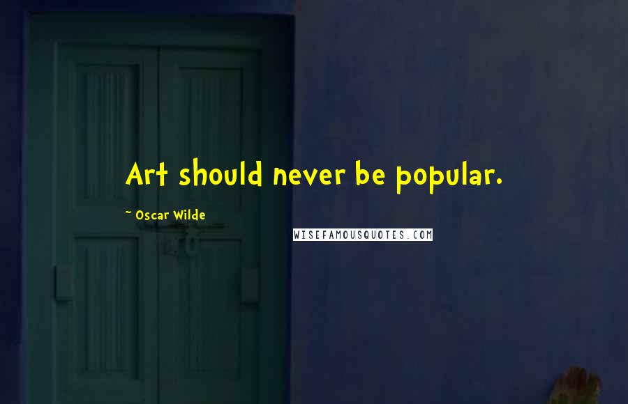 Oscar Wilde Quotes: Art should never be popular.