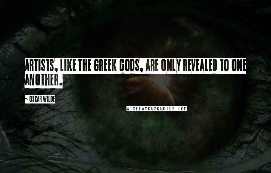 Oscar Wilde Quotes: Artists, like the Greek gods, are only revealed to one another.