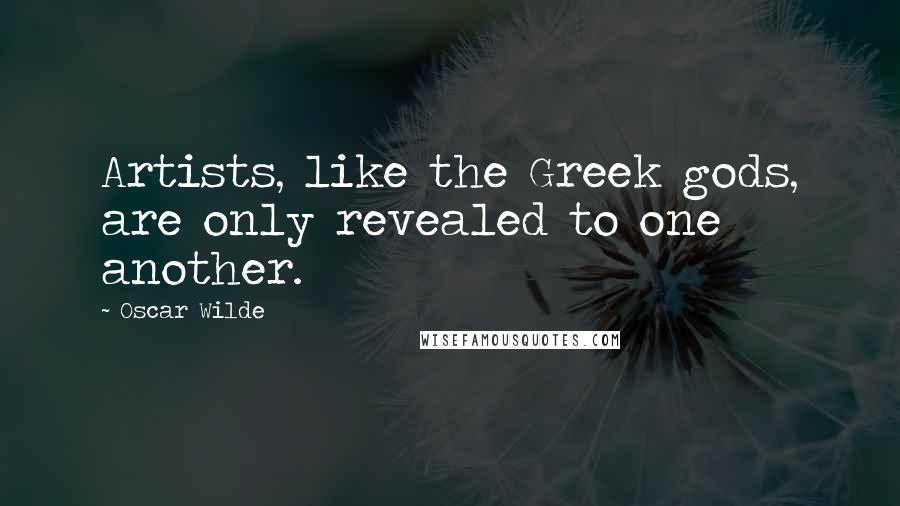 Oscar Wilde Quotes: Artists, like the Greek gods, are only revealed to one another.