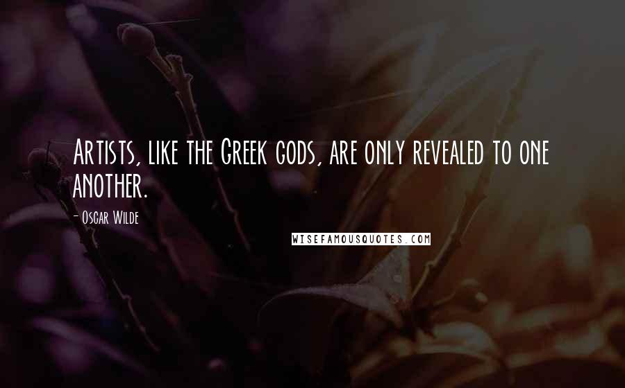 Oscar Wilde Quotes: Artists, like the Greek gods, are only revealed to one another.