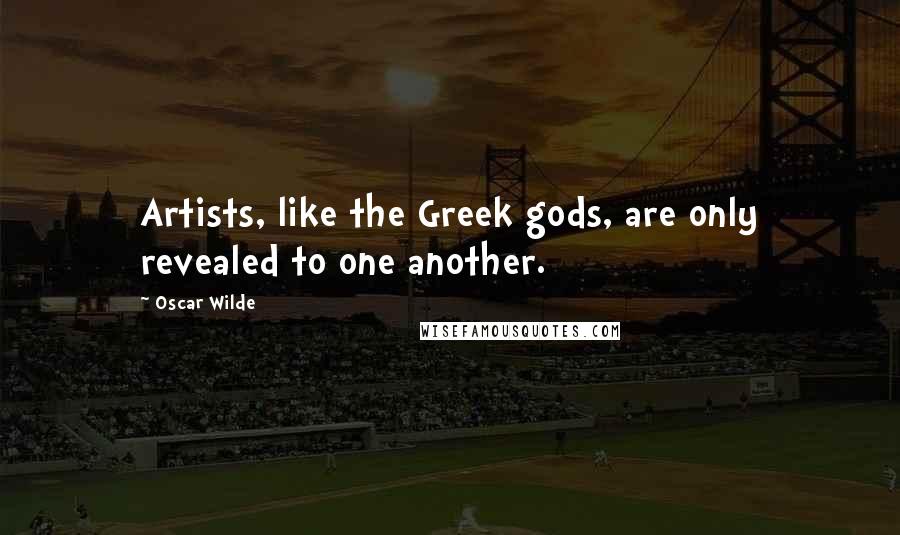 Oscar Wilde Quotes: Artists, like the Greek gods, are only revealed to one another.