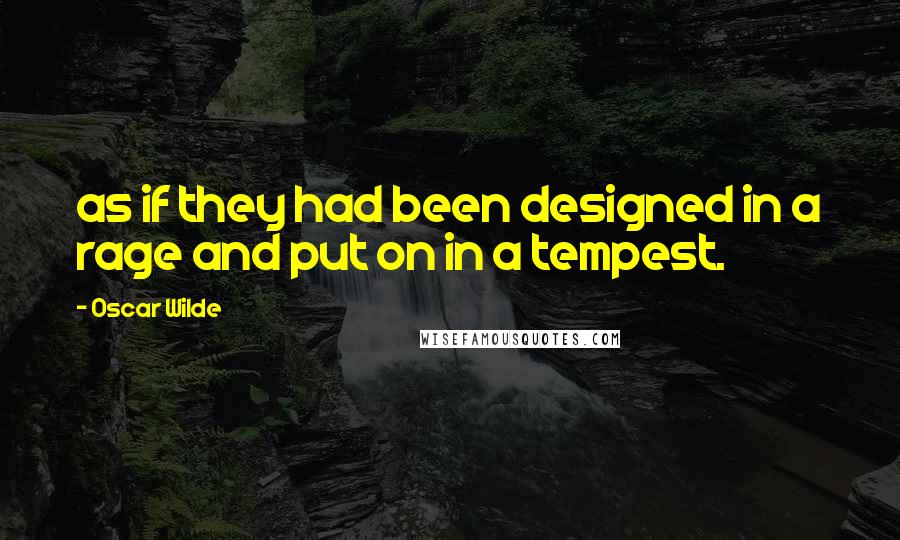 Oscar Wilde Quotes: as if they had been designed in a rage and put on in a tempest.