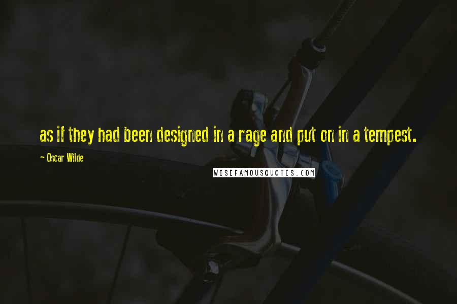 Oscar Wilde Quotes: as if they had been designed in a rage and put on in a tempest.