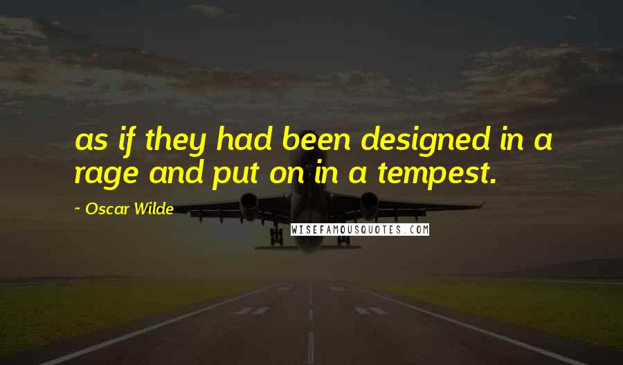 Oscar Wilde Quotes: as if they had been designed in a rage and put on in a tempest.