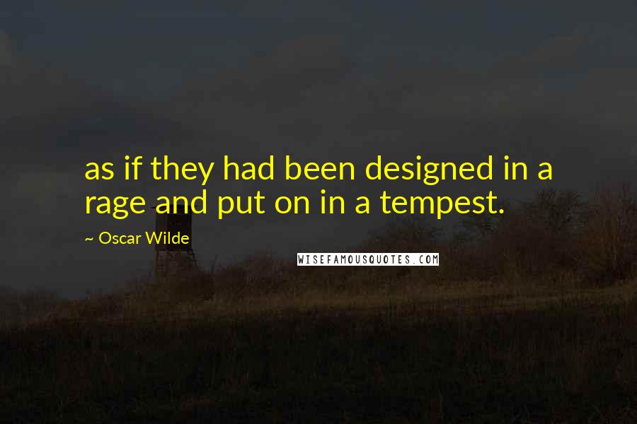 Oscar Wilde Quotes: as if they had been designed in a rage and put on in a tempest.