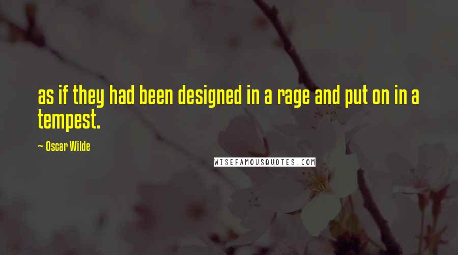 Oscar Wilde Quotes: as if they had been designed in a rage and put on in a tempest.