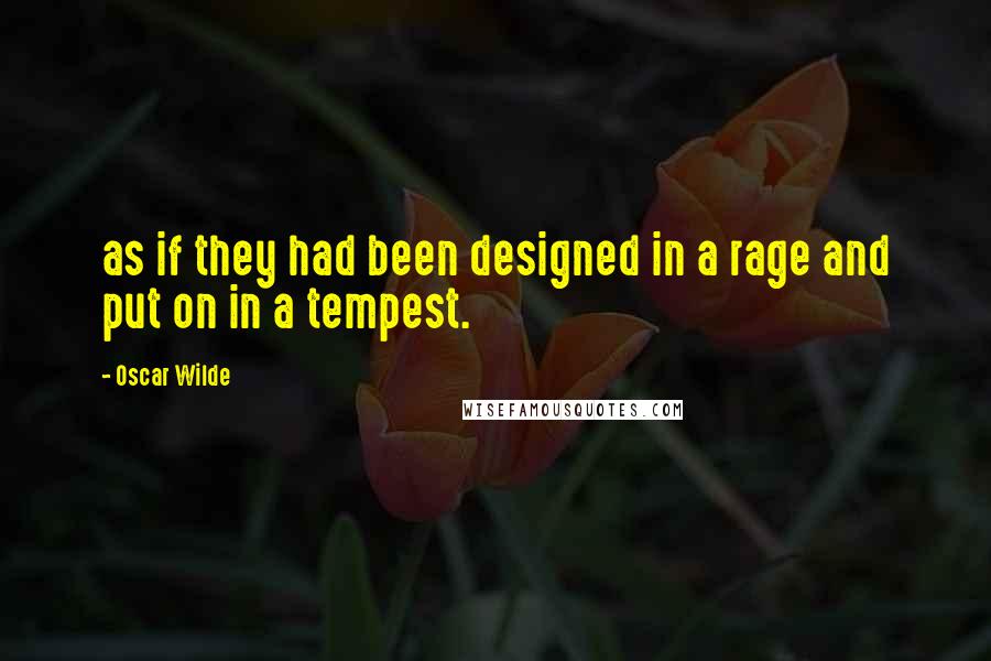 Oscar Wilde Quotes: as if they had been designed in a rage and put on in a tempest.