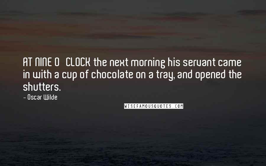 Oscar Wilde Quotes: AT NINE O'CLOCK the next morning his servant came in with a cup of chocolate on a tray, and opened the shutters.