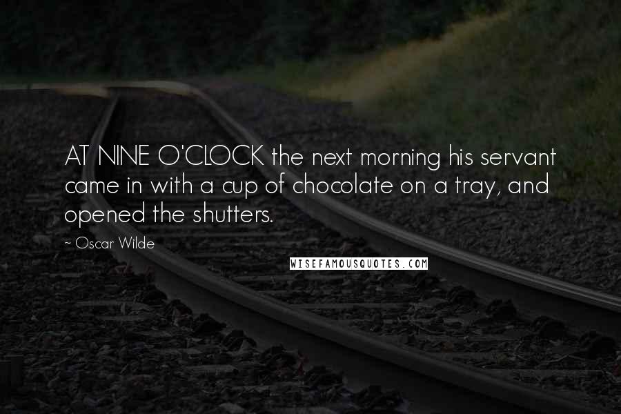 Oscar Wilde Quotes: AT NINE O'CLOCK the next morning his servant came in with a cup of chocolate on a tray, and opened the shutters.