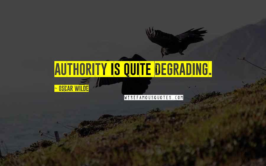 Oscar Wilde Quotes: Authority is quite degrading.