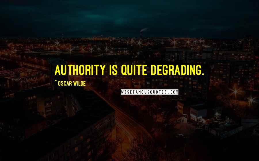 Oscar Wilde Quotes: Authority is quite degrading.