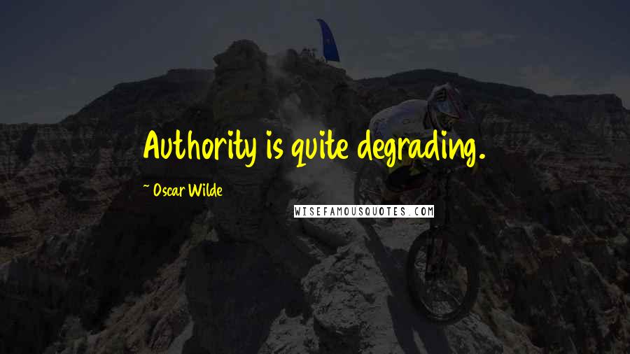 Oscar Wilde Quotes: Authority is quite degrading.