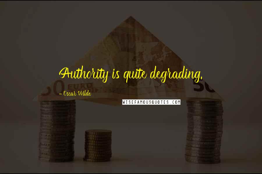 Oscar Wilde Quotes: Authority is quite degrading.