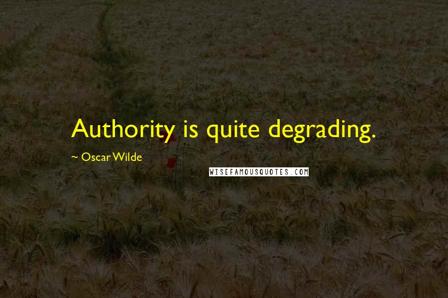 Oscar Wilde Quotes: Authority is quite degrading.