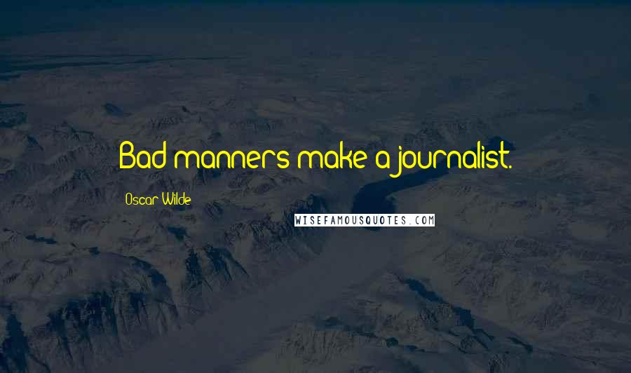 Oscar Wilde Quotes: Bad manners make a journalist.
