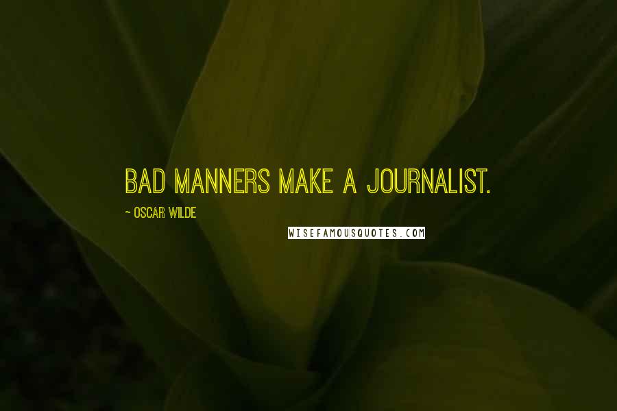 Oscar Wilde Quotes: Bad manners make a journalist.