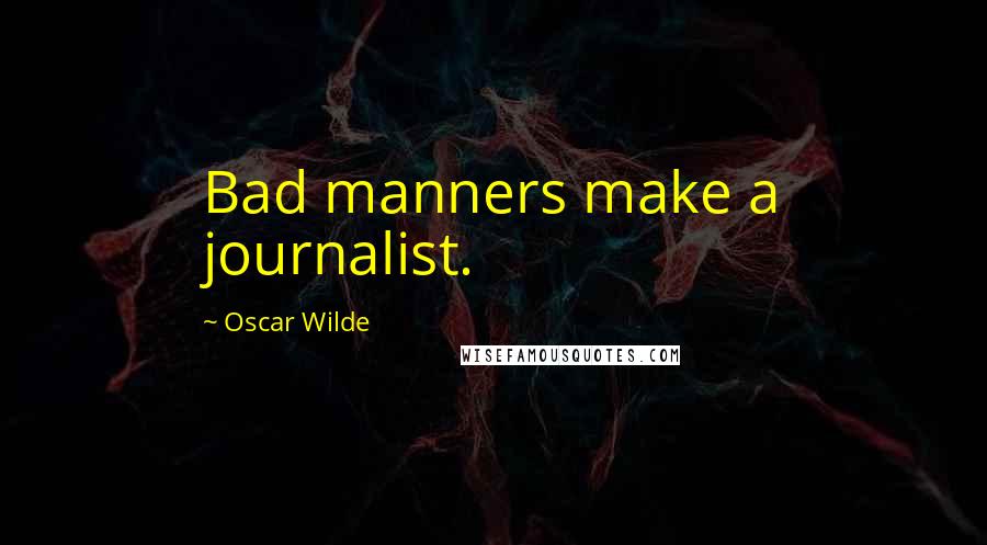 Oscar Wilde Quotes: Bad manners make a journalist.