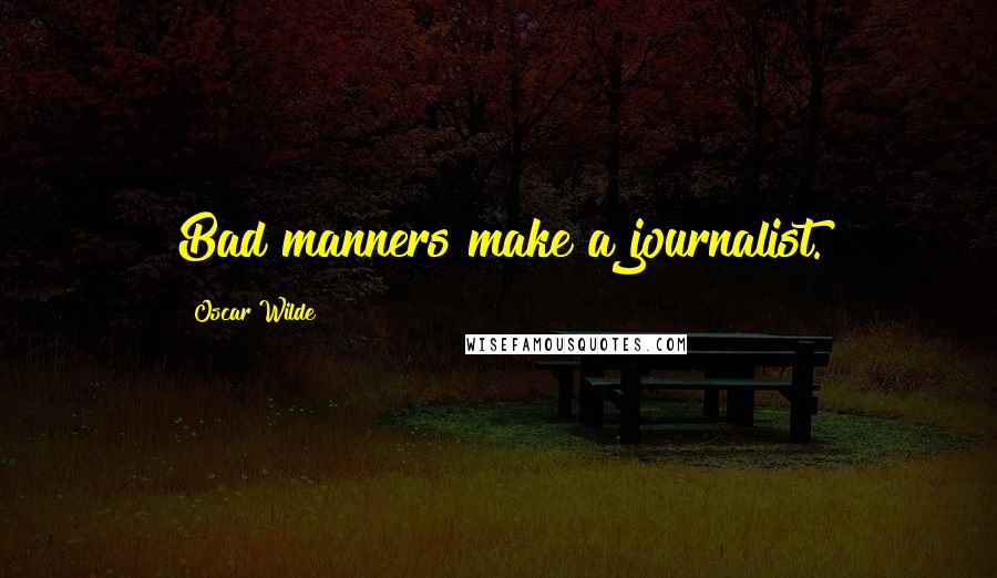 Oscar Wilde Quotes: Bad manners make a journalist.