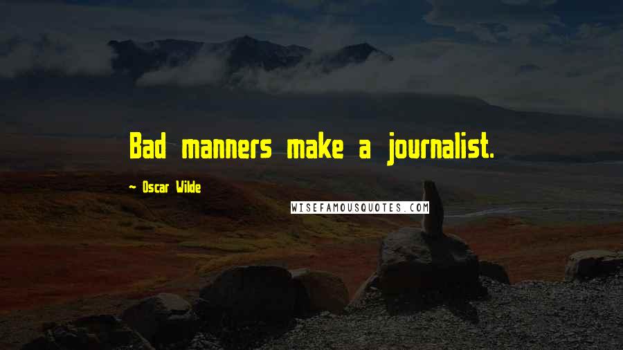 Oscar Wilde Quotes: Bad manners make a journalist.