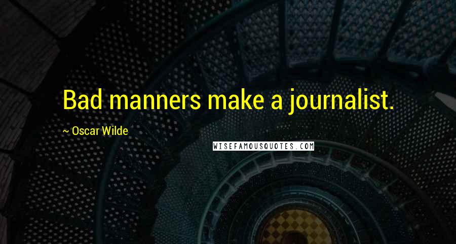 Oscar Wilde Quotes: Bad manners make a journalist.