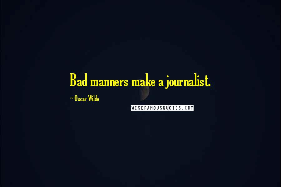 Oscar Wilde Quotes: Bad manners make a journalist.