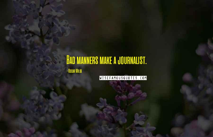 Oscar Wilde Quotes: Bad manners make a journalist.