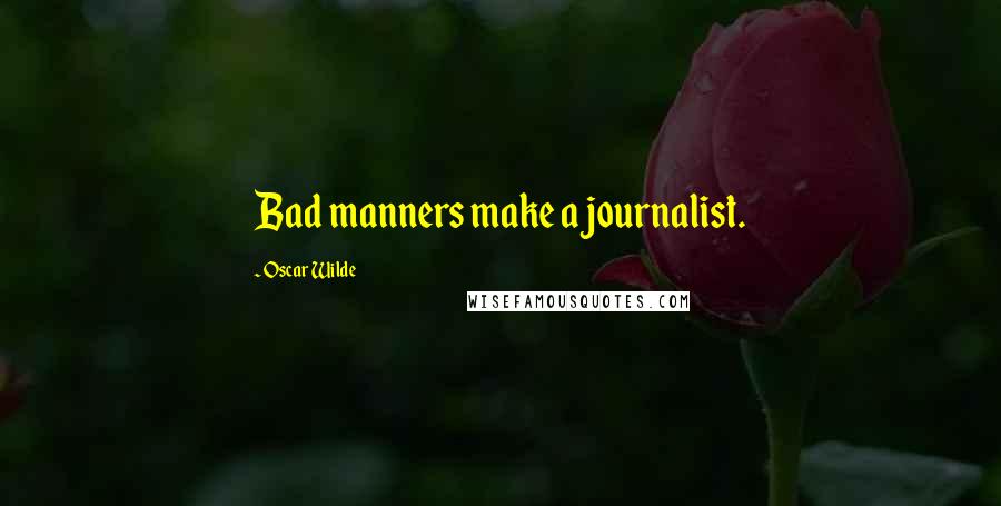 Oscar Wilde Quotes: Bad manners make a journalist.