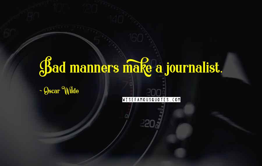 Oscar Wilde Quotes: Bad manners make a journalist.