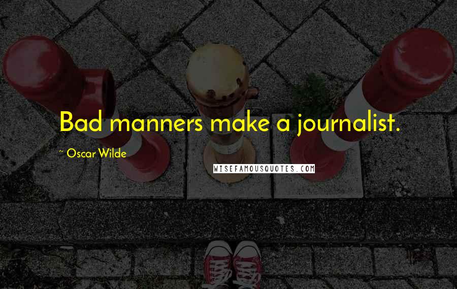 Oscar Wilde Quotes: Bad manners make a journalist.