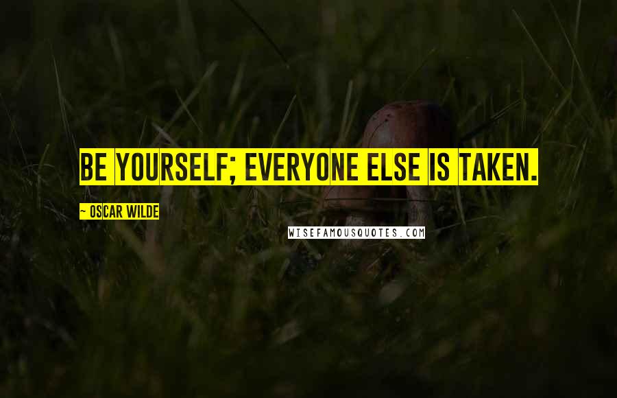 Oscar Wilde Quotes: Be yourself; everyone else is taken.