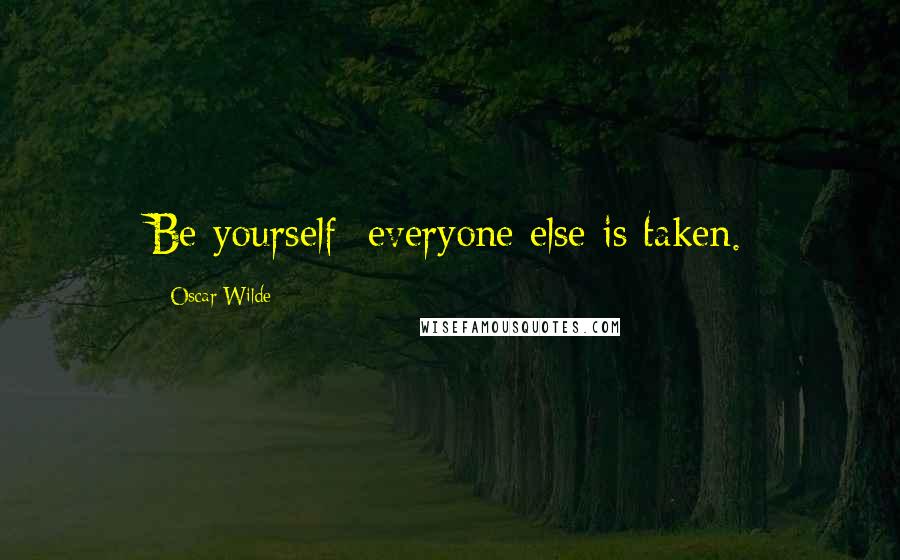 Oscar Wilde Quotes: Be yourself; everyone else is taken.
