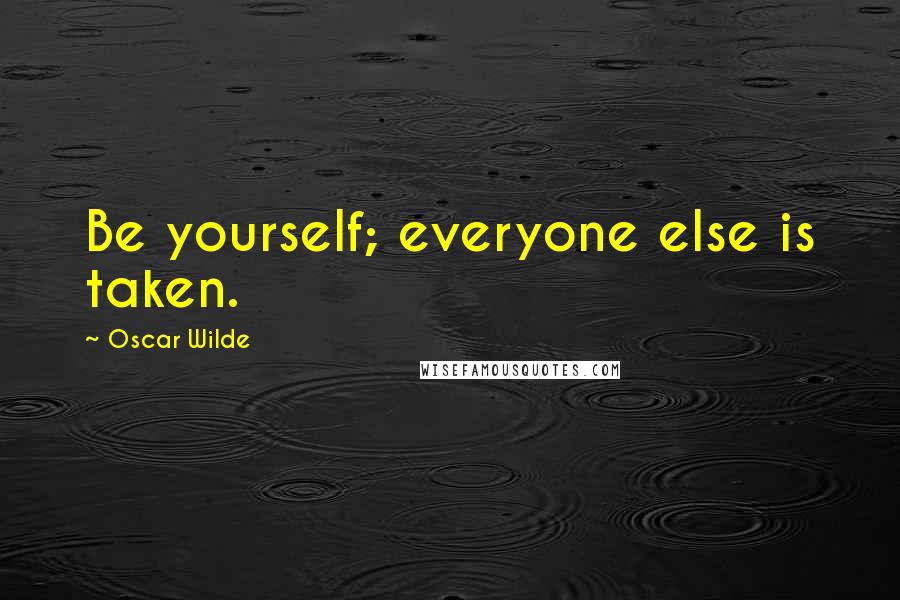 Oscar Wilde Quotes: Be yourself; everyone else is taken.